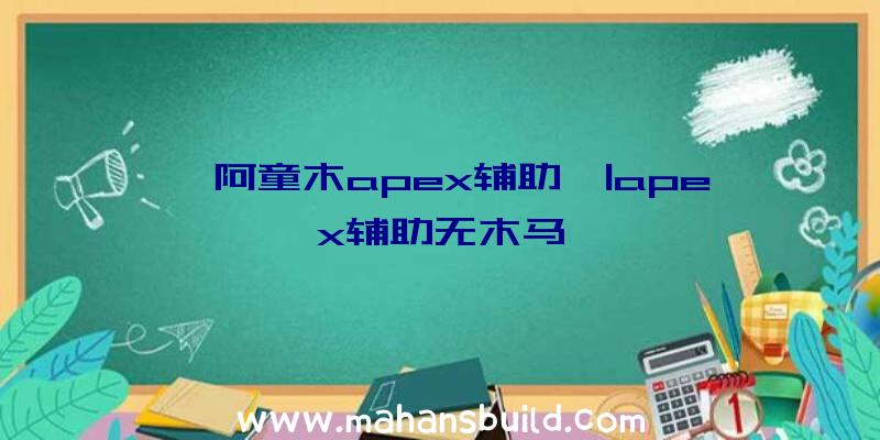 「阿童木apex辅助」|apex辅助无木马